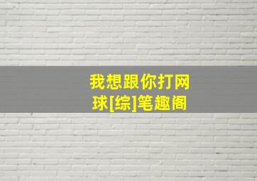 我想跟你打网球[综]笔趣阁